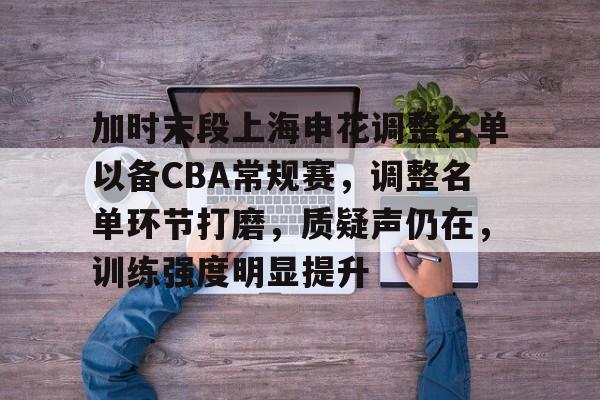 开云-加时末段上海申花调整名单以备CBA常规赛，调整名单环节打磨，质疑声仍在，训练强度明显提升的简单介绍